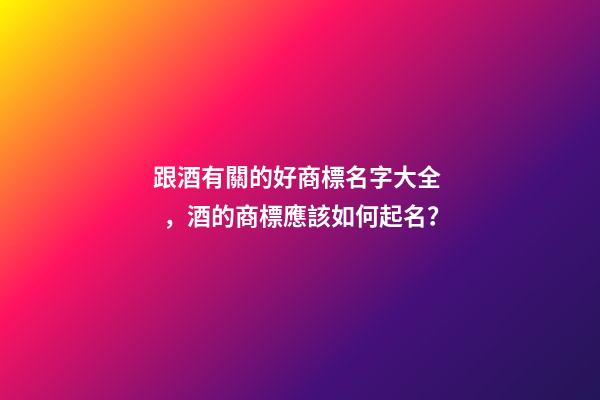 跟酒有關的好商標名字大全，酒的商標應該如何起名？-第1張-商標起名-玄機派